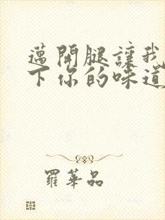 迈开腿让我尝一下你的味道一