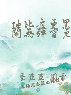 他比夜更黑笔趣阁无弹窗免费阅读