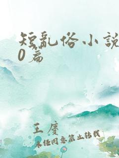 短乱俗小说500篇