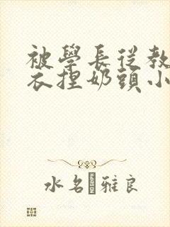 被学长从教室扒衣捏奶头小说