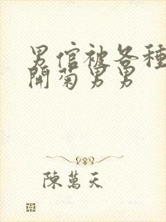 男倌被各种玉势开菊男男