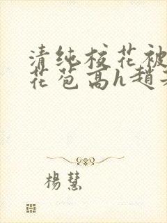 清纯校花被迫开花苞高h赵若芸