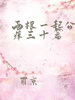 两根一起公憩止痒三十篇