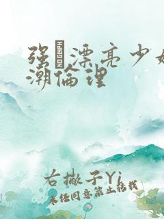 强奷漂亮少妇高潮伦理