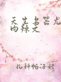 天生名器尤物h肉辣文