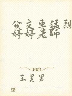 公交车猛烈进出婷婷老师