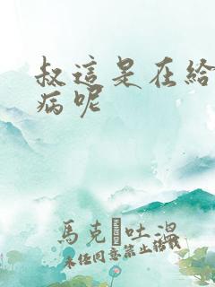 叔这是在给你治病呢