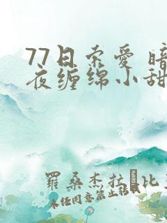 77日索爱 暗夜缠绵小甜心