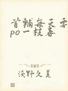 首辅每天要不够po一枝春