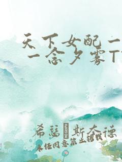 天下女配一般湿 一念夕雾TXT
