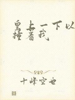 皇上一下以下的撞着我