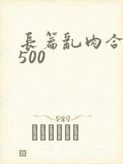 长篇乱肉合集乱500