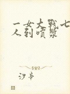 一女大战七个黑人到喷浆