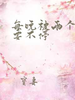 每晚被两个师傅要不停