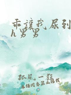 乖让我尿到里面h男男