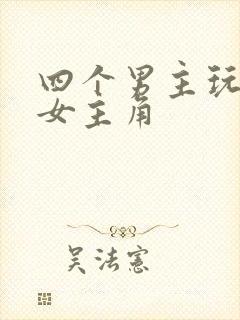 四个男主玩一个女主角