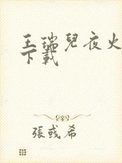 王瑞儿夜火全套下载