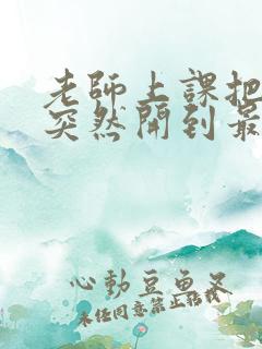 老师上课把跳D突然开到最大