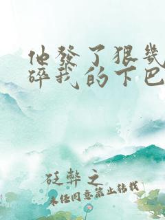 他发了狠几乎捏碎我的下巴