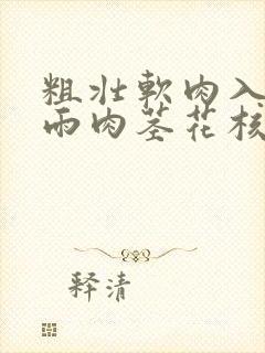 粗壮软肉入户云雨肉茎花核