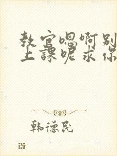 教官嗯啊别吸了上课呢求你了