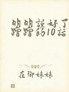 明明说好了只是蹭蹭的10话