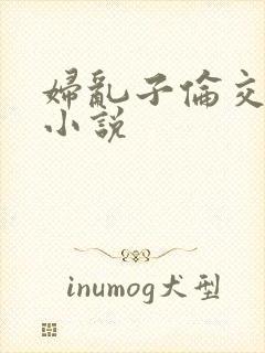 妇乱子伦交野战小说