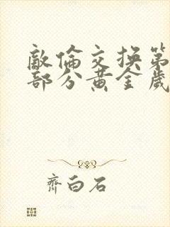 敌伦交换第11部分黄金岁月