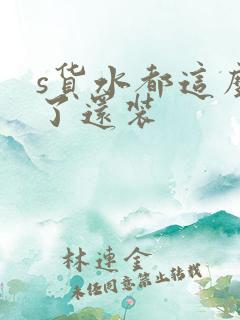 s货水都这么多了还装