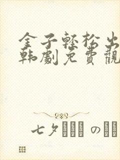 金子轻松出来吧韩剧免费观看全集