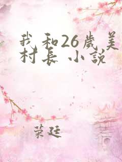 我和26岁美女村长 小说