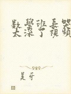 数学班长哭着说太深了视频