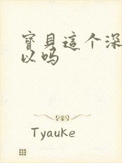 宝贝这个深度可以吗