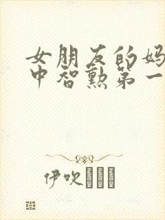 女朋友的妈妈2中智勋第一集