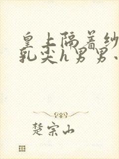 皇上隔着纱衣含乳尖h男男小说