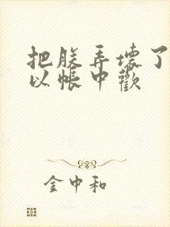 把朕弄坏了都可以帐中欢