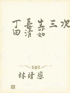丁长生三次进入田清茹