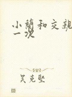 小兰和交亲乱第一次