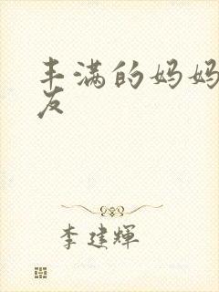 丰满的妈妈的朋友