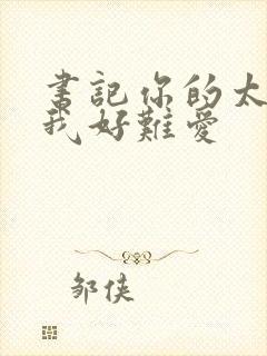 书记你的太大了我好难爱