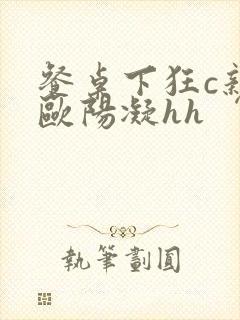 餐桌下狂c亲女欧阳凝hh