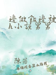 边做饭边被躁高h小说男男