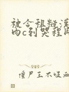 被合租糙汉室友肉c到哭程刚