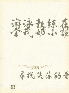 游泳教练在水里含我奶小说