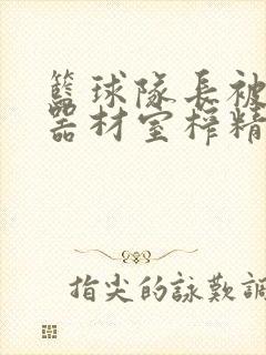 篮球队长被绑在器材室榨精