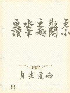 鱼水之欢免费阅读笔趣阁小说