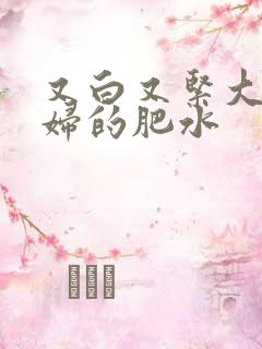 又白又紧大屁贵妇的肥水