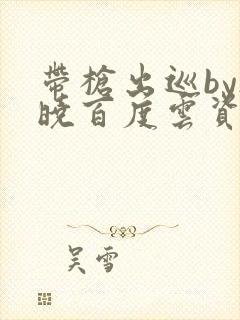 带枪出巡by欲晓百度云资源