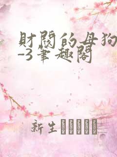 财阀的母狗们1-3笔趣阁