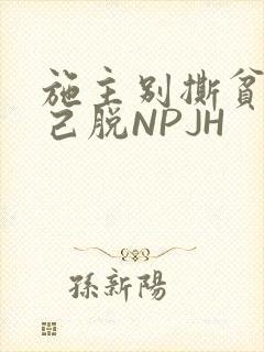 施主别撕贫僧自己脱NPJH